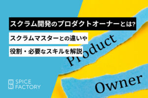 スクラム開発のプロダクトオーナーとは？スクラムマスターとの違いや役割・必要なスキルを解説