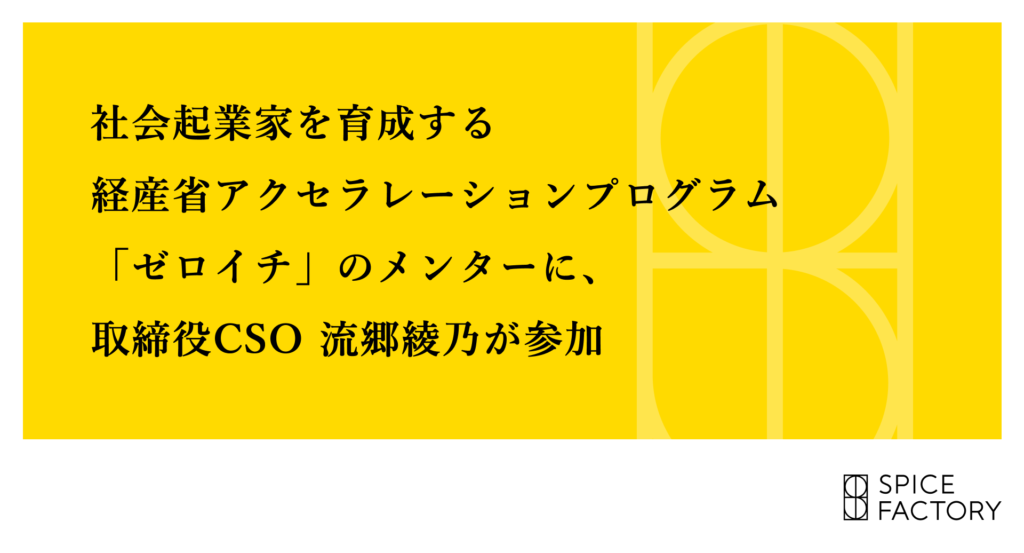 社会起業家を育成する経産省アクセラレーションプログラム「ゼロイチ」のメンターに、取締役CSO 流郷綾乃が参加