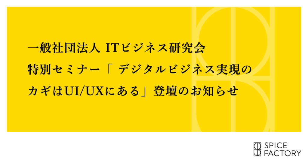 一般社団法人 ITビジネス研究会 特別セミナー『デジタルビジネス実現のカギはUI/UXにある』登壇のお知らせ