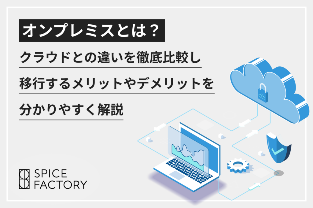 オンプレミスとは？クラウドとの違いを徹底比較し移行するメリットやデメリットをわかりやすく解説