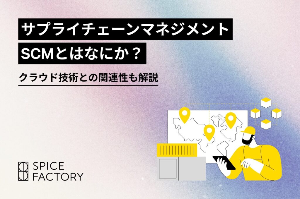 サプライチェーン マネジメント（SCM）とはなにか？クラウド技術との関連性も解説