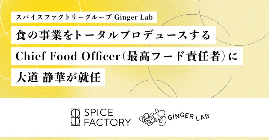 スパイスファクトリー、グループ会社Ginger Labの食の事業をトータルプロデュースするChief Food Officer（最高フード責任者）に大道 静華が就任